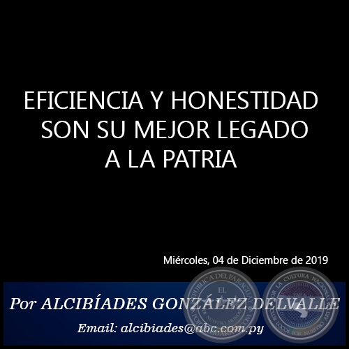 EFICIENCIA Y HONESTIDAD SON SU MEJOR LEGADO A LA PATRIA - Por ALCIBADES GONZLEZ DELVALLE - Mircoles, 04 de Diciembre de 2019